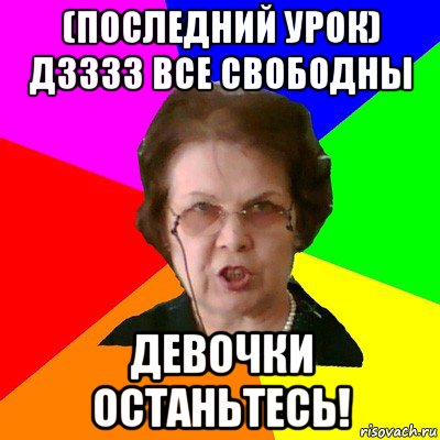 (последний урок) дзззз все свободны девочки останьтесь!, Мем Типичная училка