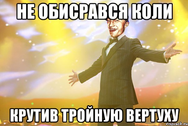 не обисрався коли крутив тройную вертуху