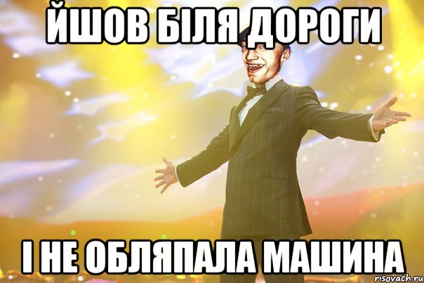 йшов біля дороги і не обляпала машина