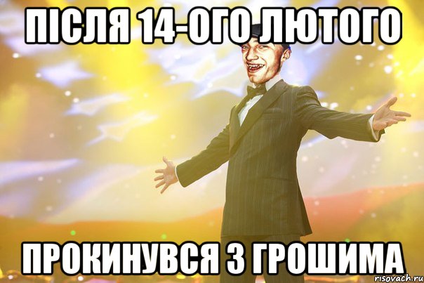 після 14-ого лютого прокинувся з грошима