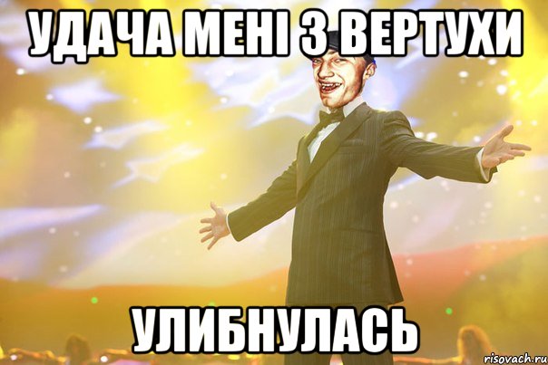 удача мені з вертухи Улибнулась