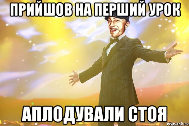 ПРИЙШОВ НА ПЕРШИЙ УРОК АПЛОДУВАЛИ СТОЯ