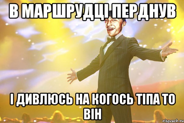 в маршрудцi перднув i дивлюсь на когось тiпа то вiн