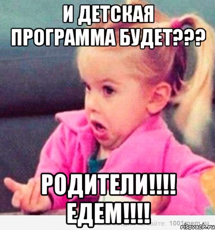 И ДЕТСКАЯ ПРОГРАММА БУДЕТ??? РОДИТЕЛИ!!!! ЕДЕМ!!!!, Мем  Ты говоришь (девочка возмущается)