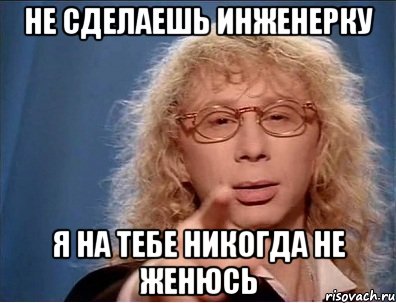 Не сделаешь инженерку Я на тебе никогда не женюсь
