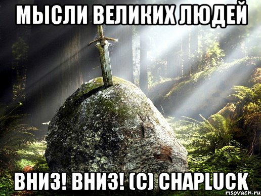 Мысли великих людей Вниз! Вниз! (С) Chapluck