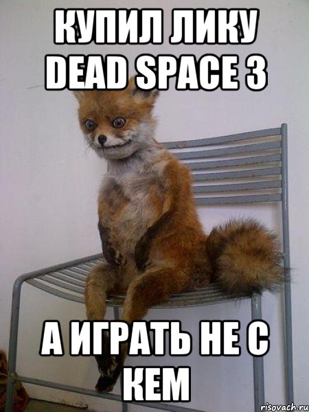 купил лику Dead Space 3 А играть не с кем, Мем Упоротая лиса