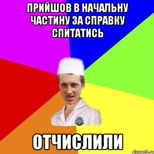 Прийшов в начальну частину за справку спитатись Отчислили