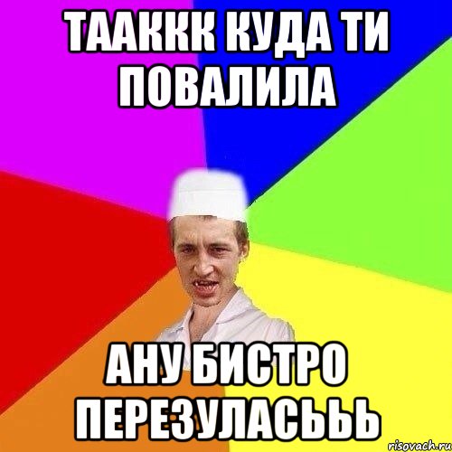 тааккк куда ти повалила ану бистро перезуласььь