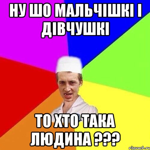 ну шо мальчішкі і дівчушкі То хто така людина ???
