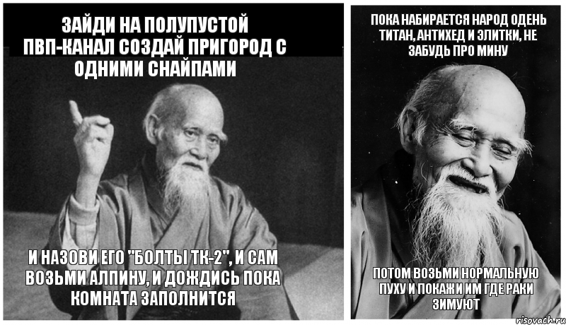 Зайди на полупустой пвп-канал Создай пригород с одними снайпами и назови его "болты ТК-2", и сам возьми алпину, и дождись пока комната заполнится Пока набирается народ одень титан, антихед и элитки, не забудь про мину Потом возьми нормальную пуху и покажи им где раки зимуют, Комикс Мудрец-монах (4 зоны)