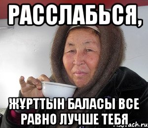 РАССЛАБЬСЯ, ЖҰРТТЫН БАЛАСЫ ВСЕ РАВНО ЛУЧШЕ ТЕБЯ