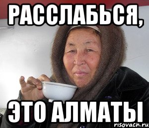 РАССЛАБЬСЯ, ЭТО АЛМАТЫ