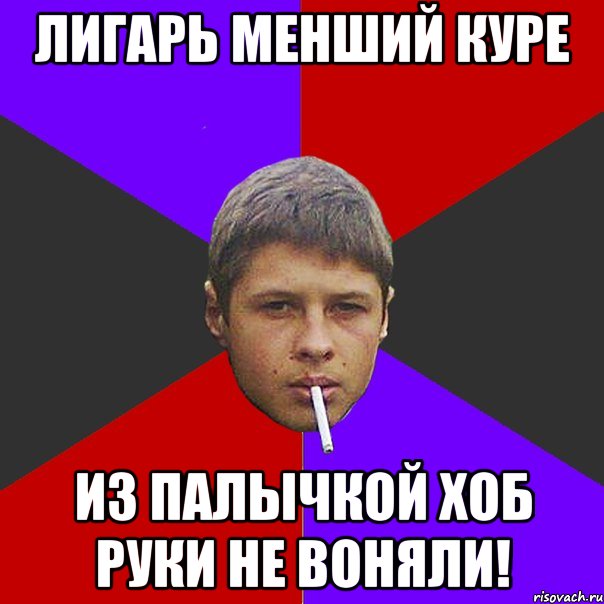 Лигарь менший куре из палычкой хоб руки не воняли!
