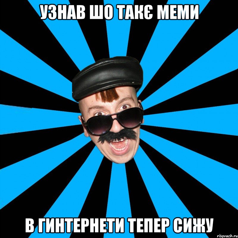 Узнав шо такє меми в гинтернети тепер сижу