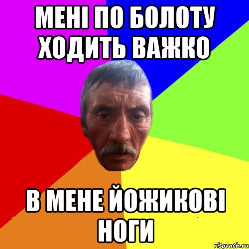 мені по болоту ходить важко в мене йожикові ноги