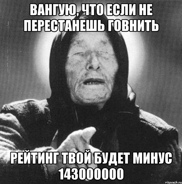 вангую, что если не перестанешь говнить рейтинг твой будет минус 143000000, Мем Ванга