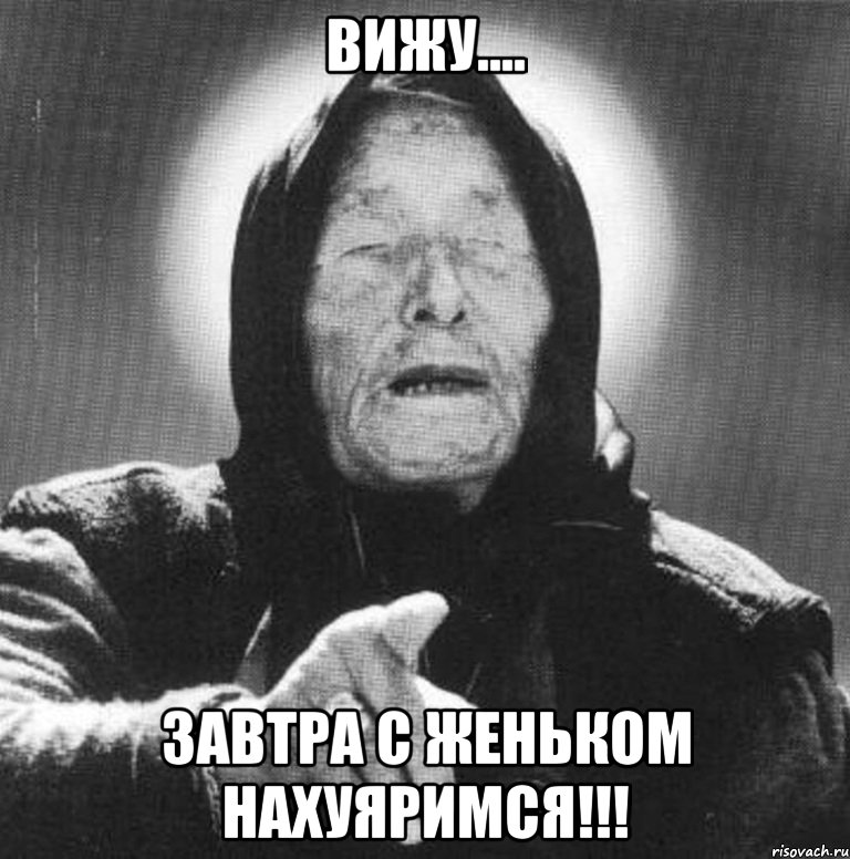 Вижу.... Завтра с Женьком НАХУЯРИМСЯ!!!, Мем Ванга