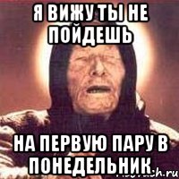 Я вижу ты не пойдешь на первую пару в понедельник, Мем Ванга (цвет)