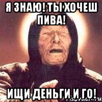 Я ЗНАЮ! ТЫ ХОЧЕШ ПИВА! ИЩИ ДЕНЬГИ И ГО!, Мем Ванга (цвет)