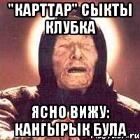 "КАРТТАР" сыкты клубка Ясно вижу: кангырык була, Мем Ванга (цвет)