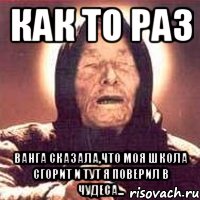 КАК ТО РАЗ ВАНГА СКАЗАЛА,ЧТО МОЯ ШКОЛА СГОРИТ И ТУТ Я ПОВЕРИЛ В ЧУДЕСА..., Мем Ванга (цвет)