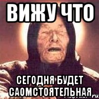 ВИЖУ ЧТО СЕГОДНЯ БУДЕТ САОМСТОЯТЕЛЬНАЯ, Мем Ванга (цвет)