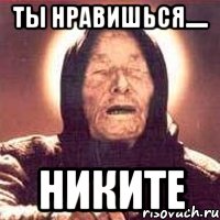 Ты нравишься..... НИКИТЕ, Мем Ванга (цвет)
