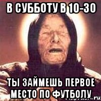 В субботу в 10-30 ты займешь первое место по футболу, Мем Ванга (цвет)