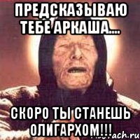 Предсказываю тебе Аркаша.... Скоро ты станешь олигархом!!!, Мем Ванга (цвет)