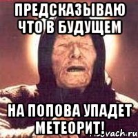 Предсказываю что в будущем на Попова упадет метеорит!, Мем Ванга (цвет)