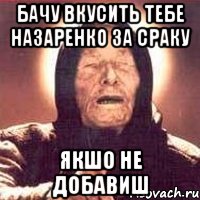 Бачу вкусить тебе Назаренко за сраку якшо не добавиш, Мем Ванга (цвет)