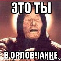 это ты в орловчанке, Мем Ванга (цвет)