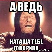 а ведь наташа тебе говорила, Мем Ванга (цвет)