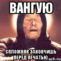вангую спложняк закончишь перед печатью, Мем Ванга (цвет)