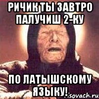Ричик ты завтро палучиш 2-ку По латышскому языку!, Мем Ванга (цвет)