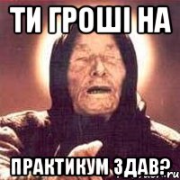 Ти гроші на практикум здав?, Мем Ванга (цвет)