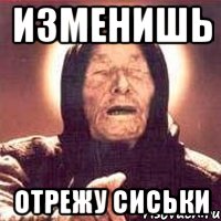 Изменишь Отрежу сиськи, Мем Ванга (цвет)