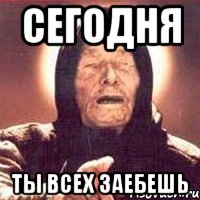 Сегодня Ты всех заебешь, Мем Ванга (цвет)