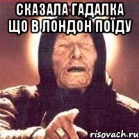 сказала гадалка що в лондон поїду , Мем Ванга (цвет)