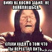 ВИЖУ НА КОСМО ЗАБИЛ...НЕ ПОЯВЛЯЕШЬСЯ.. СЛУХИ ХОДЯТ О ТОМ ЧТО ТЫ ПЕРЕСТАЛ ПИТЬ..., Мем Ванга (цвет)