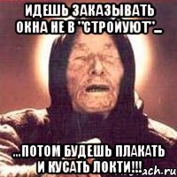 Идешь заказывать окна не в "СтройУют"... ...потом будешь плакать и кусать локти!!!, Мем Ванга (цвет)