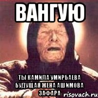 ВАНГУЮ ТЫ КАМИЛА УМИРБАЕВА БУДУЩАЯ ЖЕНА АШИМОВА ЗАФАРА, Мем Ванга (цвет)