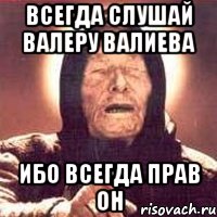 Всегда слушай Валеру Валиева Ибо всегда прав он, Мем Ванга (цвет)