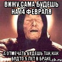 Вижу,сама будешь на 14 февраля А отмечать будешь так,как будто 5 лет в браке, Мем Ванга (цвет)