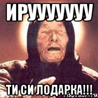 Ирууууууу ти си лодарка!!!, Мем Ванга (цвет)