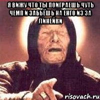 я вижу что ты поиграешь чуть чемп и забьёшь на енго из за линейки , Мем Ванга (цвет)