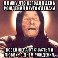 Я вижу что сегодня день рождения крутой девахи Все ей желают счастья и любви , с Днем рождения, Мем Ванга (цвет)