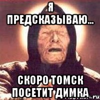 я предсказываю... скоро Томск посетит Димка, Мем Ванга (цвет)