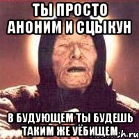 ты просто аноним и сцыкун в будующем ты будешь таким же уёбищем, Мем Ванга (цвет)